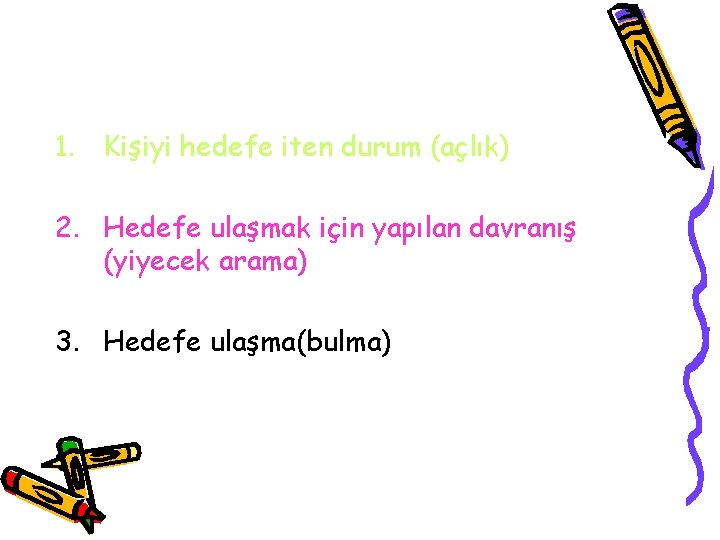 1. Kişiyi hedefe iten durum (açlık) 2. Hedefe ulaşmak için yapılan davranış (yiyecek arama)