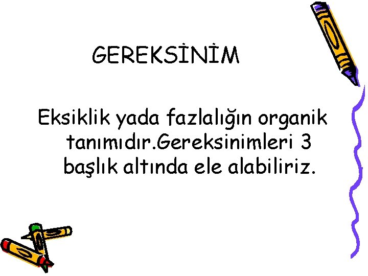 GEREKSİNİM Eksiklik yada fazlalığın organik tanımıdır. Gereksinimleri 3 başlık altında ele alabiliriz. 