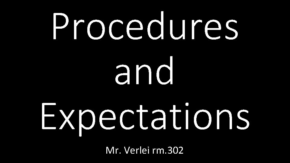 Procedures and Expectations Mr. Verlei rm. 302 