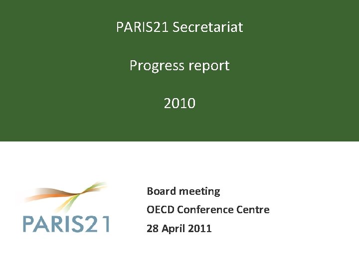 PARIS 21 Secretariat Progress report 2010 Board meeting OECD Conference Centre 28 April 2011