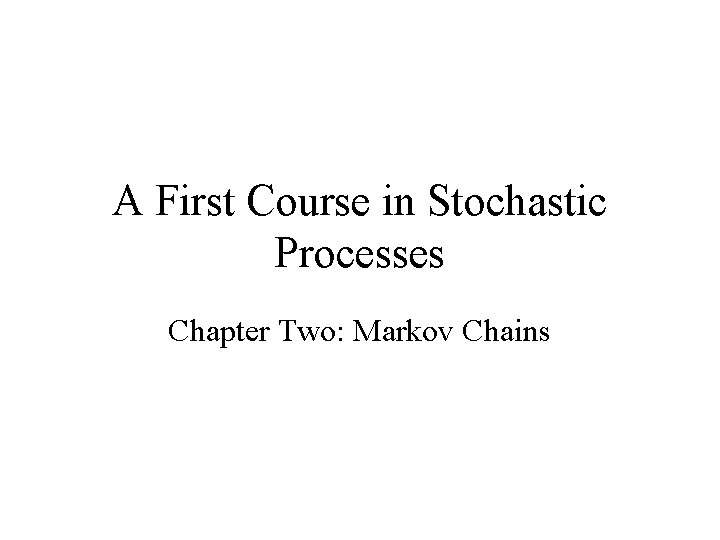 A First Course in Stochastic Processes Chapter Two: Markov Chains 