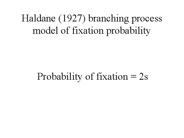 Haldane (1927) branching process model of fixation probability Probability of fixation = 2 s