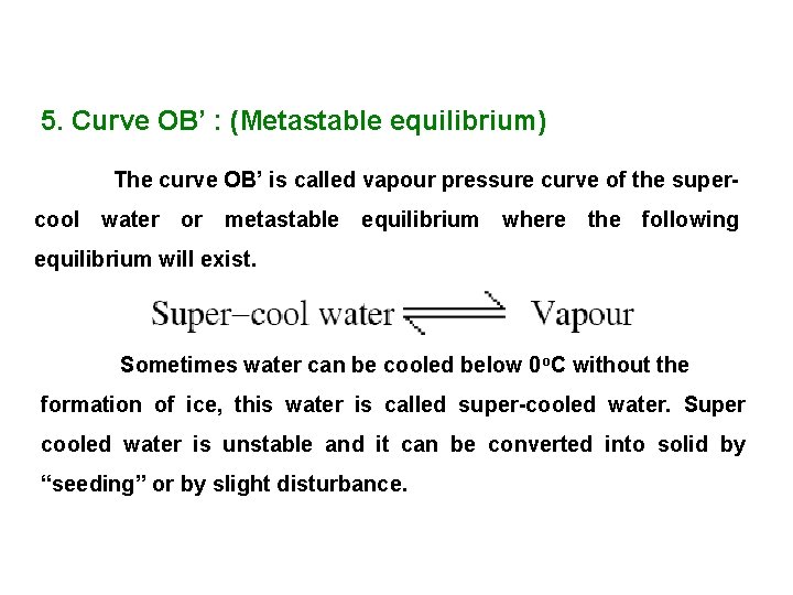 5. Curve OB’ : (Metastable equilibrium) The curve OB’ is called vapour pressure curve