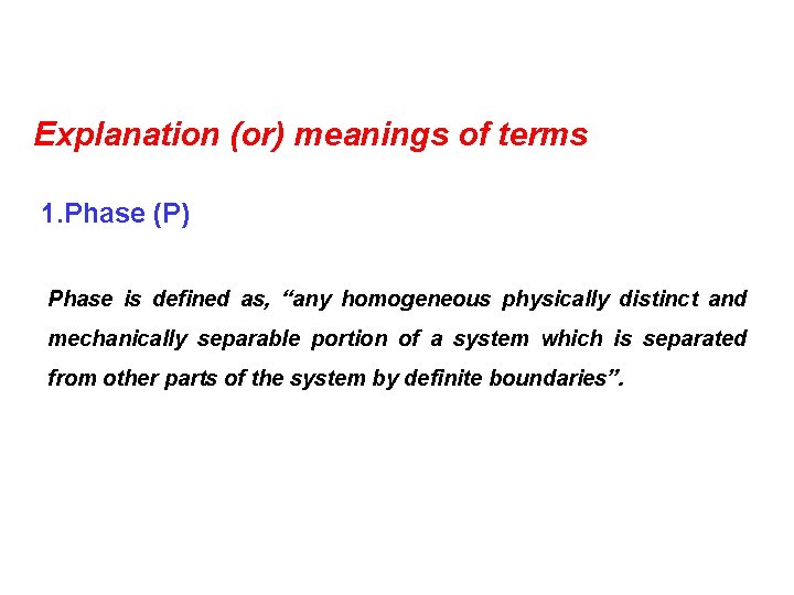 Explanation (or) meanings of terms 1. Phase (P) Phase is defined as, “any homogeneous