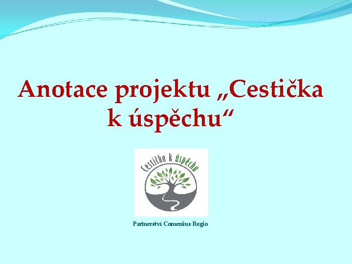 Anotace projektu „Cestička k úspěchu“ Partnerství Comenius Regio 