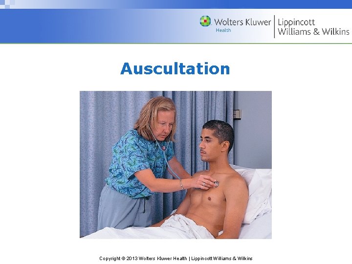 Auscultation Copyright © 2013 Wolters Kluwer Health | Lippincott Williams & Wilkins 