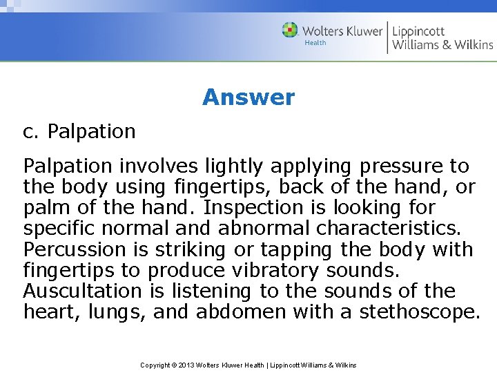 Answer c. Palpation involves lightly applying pressure to the body using fingertips, back of