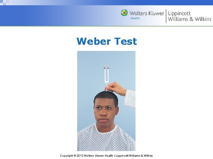 Weber Test Copyright © 2013 Wolters Kluwer Health | Lippincott Williams & Wilkins 