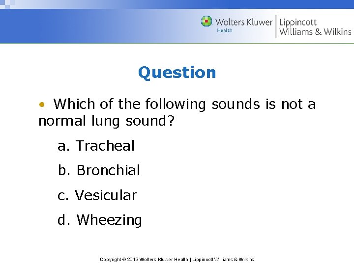 Question • Which of the following sounds is not a normal lung sound? a.