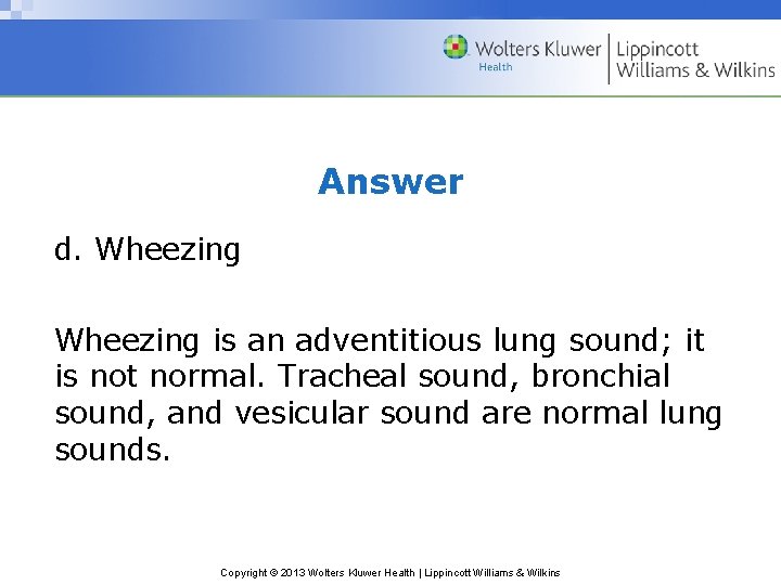 Answer d. Wheezing is an adventitious lung sound; it is not normal. Tracheal sound, Answer d. Wheezing is an adventitious lung sound; it is not normal. Tracheal sound,