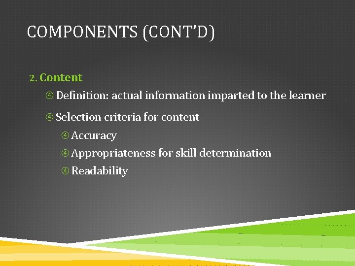 COMPONENTS (CONT’D) 2. Content Definition: actual information imparted to the learner Selection criteria for
