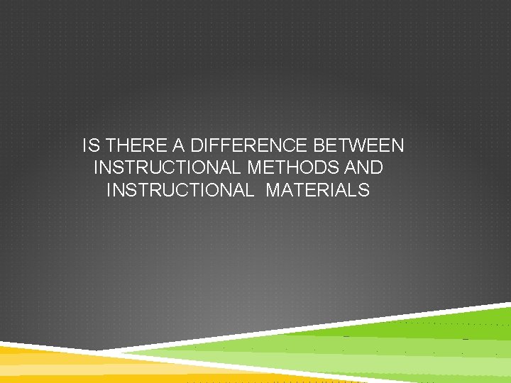 IS THERE A DIFFERENCE BETWEEN INSTRUCTIONAL METHODS AND INSTRUCTIONAL MATERIALS 