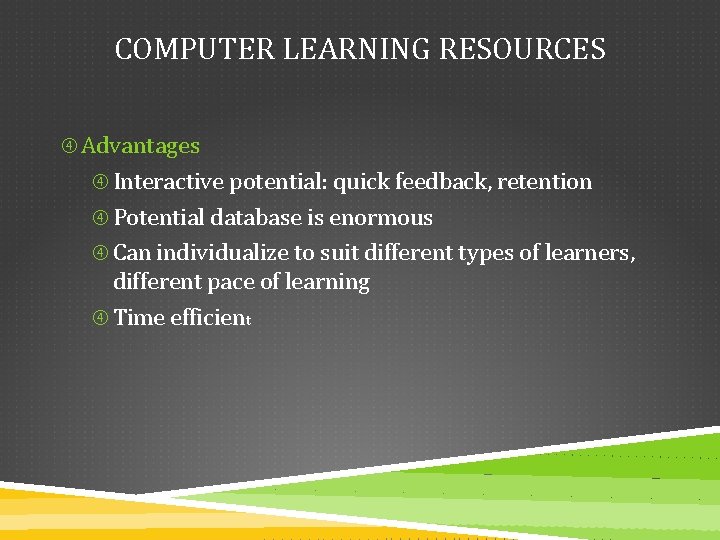 COMPUTER LEARNING RESOURCES Advantages Interactive potential: quick feedback, retention Potential database is enormous Can