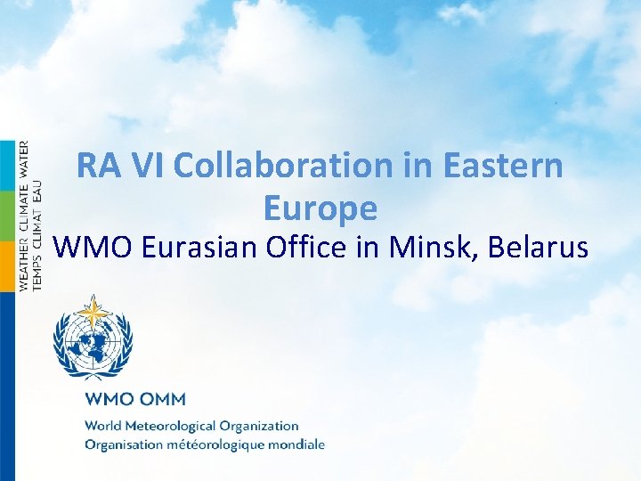 RA VI Collaboration in Eastern Europe WMO Eurasian Office in Minsk, Belarus RA VI Collaboration in Eastern Europe WMO Eurasian Office in Minsk, Belarus