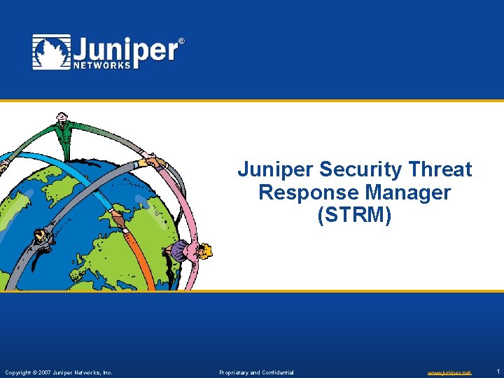 Juniper Security Threat Response Manager (STRM) Copyright © 2007 Juniper Networks, Inc. Proprietary and Juniper Security Threat Response Manager (STRM) Copyright © 2007 Juniper Networks, Inc. Proprietary and