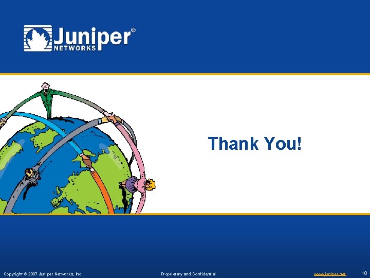 Thank You! Copyright © 2007 Juniper Networks, Inc. Proprietary and Confidential www. juniper. net Thank You! Copyright © 2007 Juniper Networks, Inc. Proprietary and Confidential www. juniper. net