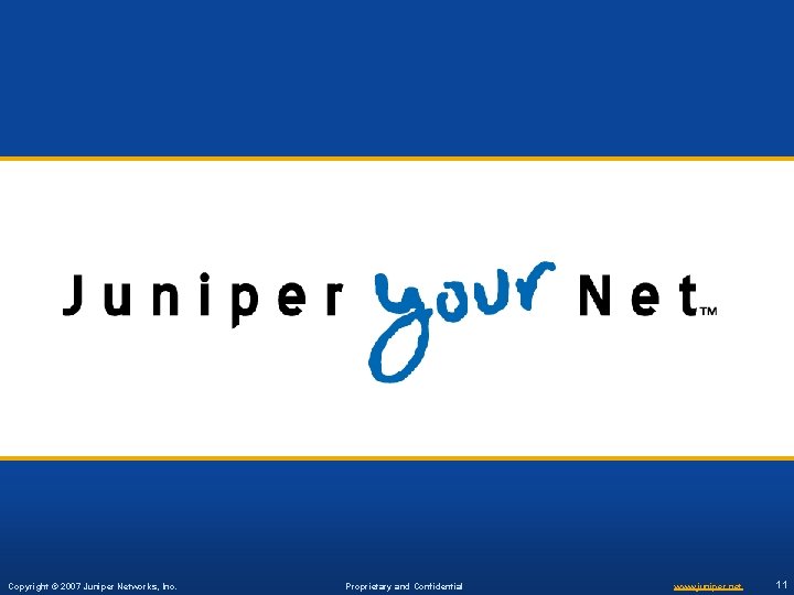 Copyright © 2007 Juniper Networks, Inc. Proprietary and Confidential www. juniper. net 11 11 Copyright © 2007 Juniper Networks, Inc. Proprietary and Confidential www. juniper. net 11 11