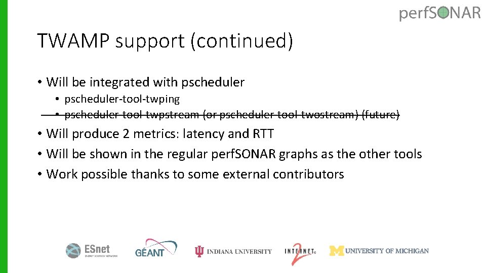 TWAMP support (continued) • Will be integrated with pscheduler • pscheduler-tool-twping • pscheduler-tool-twpstream (or