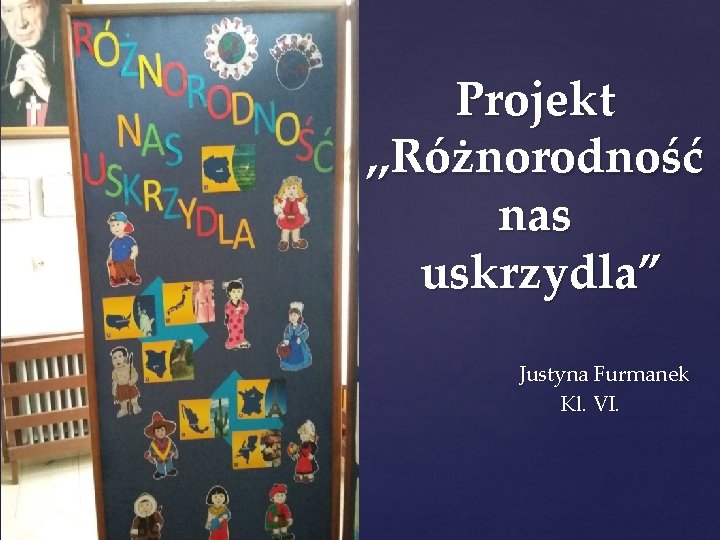 { Projekt , , Różnorodność nas uskrzydla” Justyna Furmanek Kl. VI. 