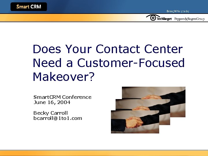 Does Your Contact Center Need a Customer-Focused Makeover? Smart. CRM Conference June 16, 2004