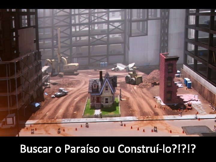 Buscar o Paraíso ou Construí-lo? !? !? 