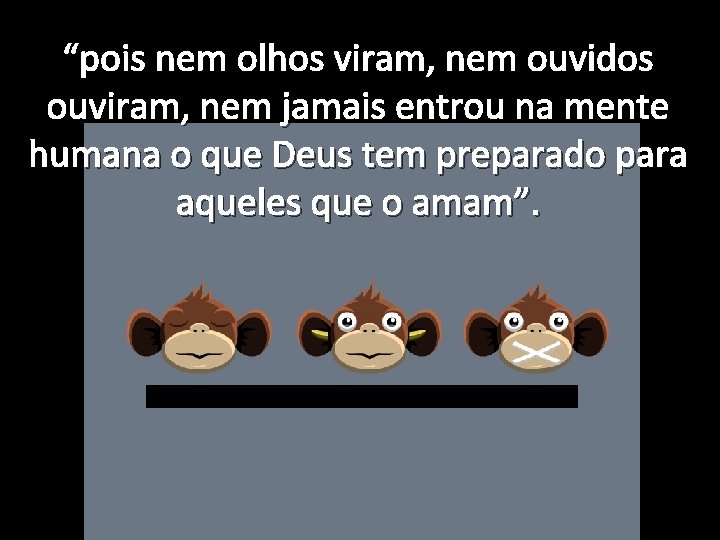 “pois nem olhos viram, nem ouvidos ouviram, nem jamais entrou na mente humana o