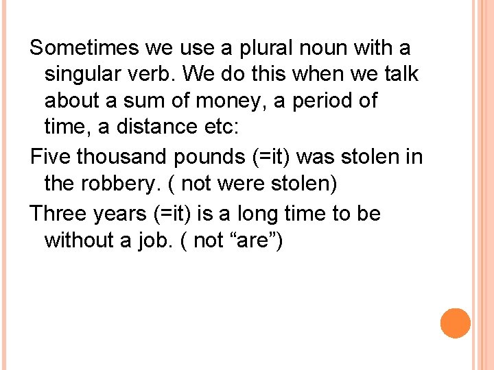 Sometimes we use a plural noun with a singular verb. We do this when