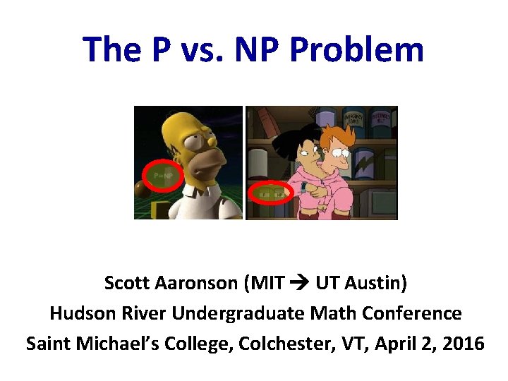 The P vs. NP Problem Scott Aaronson (MIT UT Austin) Hudson River Undergraduate Math