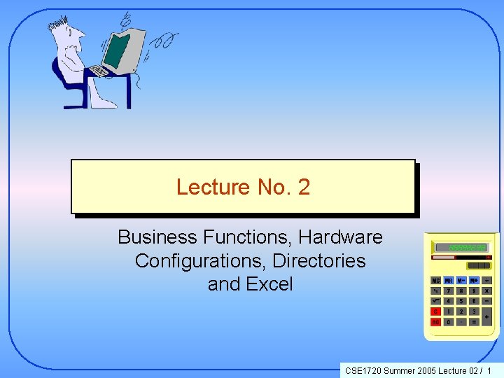 Lecture No. 2 Business Functions, Hardware Configurations, Directories and Excel CSE 1720 Summer 2005