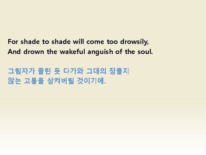 For shade to shade will come too drowsily, And drown the wakeful anguish of For shade to shade will come too drowsily, And drown the wakeful anguish of