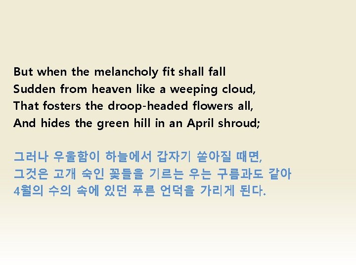 But when the melancholy fit shall fall Sudden from heaven like a weeping cloud, But when the melancholy fit shall fall Sudden from heaven like a weeping cloud,