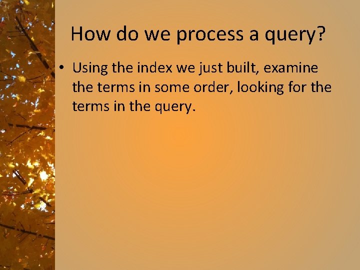 How do we process a query? • Using the index we just built, examine