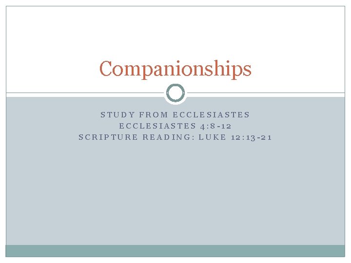 Companionships STUDY FROM ECCLESIASTES 4: 8 -12 SCRIPTURE READING: LUKE 12: 13 -21 