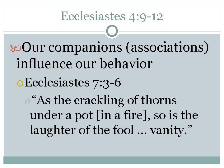 Ecclesiastes 4: 9 -12 Our companions (associations) influence our behavior Ecclesiastes 7: 3 -6