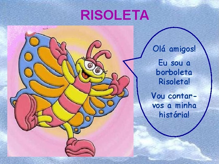 RISOLETA Olá amigos! Eu sou a borboleta Risoleta! Vou contarvos a minha história! 