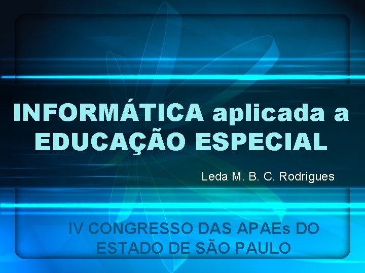 INFORMÁTICA aplicada a EDUCAÇÃO ESPECIAL Leda M. B. C. Rodrigues IV CONGRESSO DAS APAEs