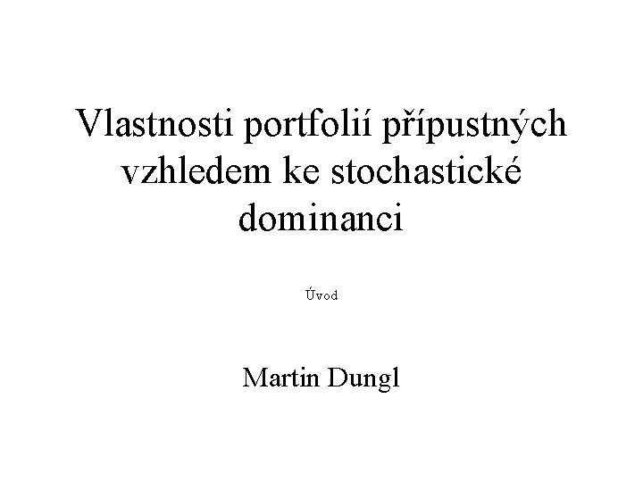 Vlastnosti portfolií přípustných vzhledem ke stochastické dominanci Úvod Martin Dungl 