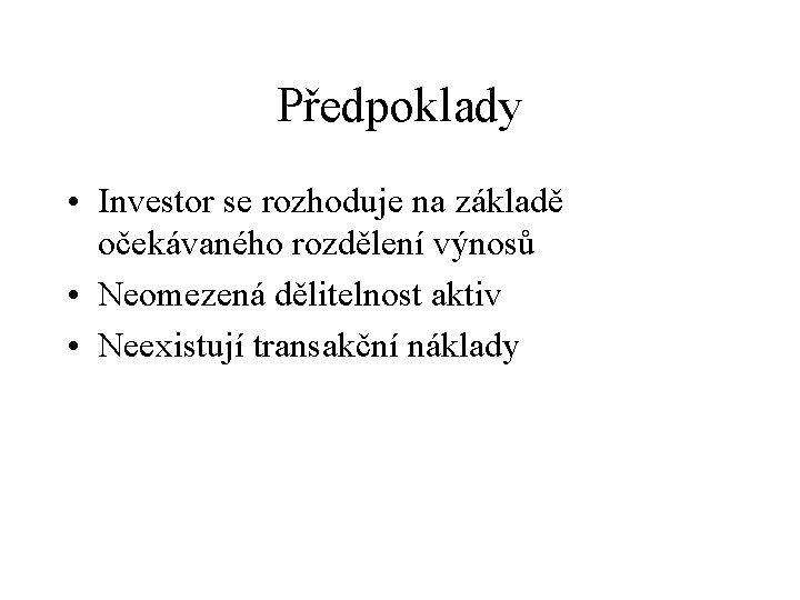 Předpoklady • Investor se rozhoduje na základě očekávaného rozdělení výnosů • Neomezená dělitelnost aktiv