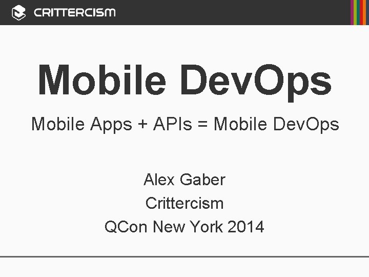Mobile Dev. Ops Mobile Apps + APIs = Mobile Dev. Ops Alex Gaber Crittercism