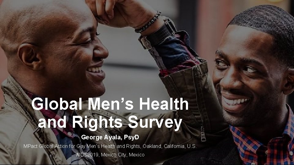 Global Men’s Health and Rights Survey George Ayala, Psy. D MPact Global Action for