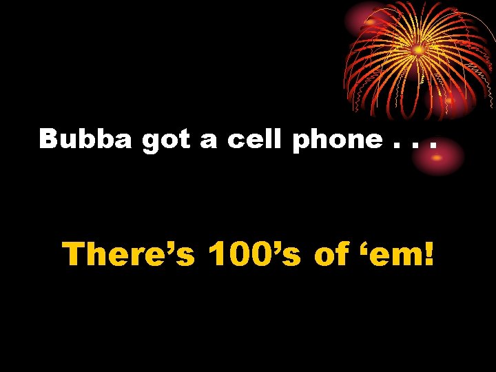Bubba got a cell phone. . . There’s 100’s of ‘em! 