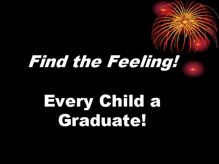 Find the Feeling! Every Child a Graduate! 