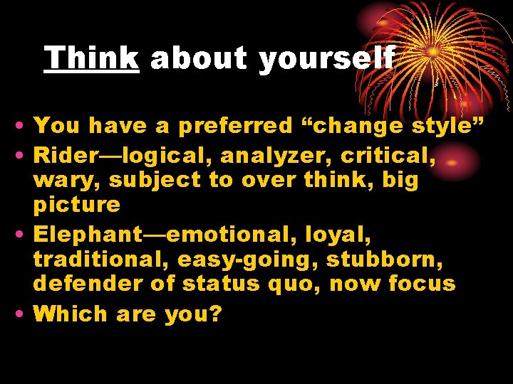 Think about yourself • You have a preferred “change style” • Rider—logical, analyzer, critical,