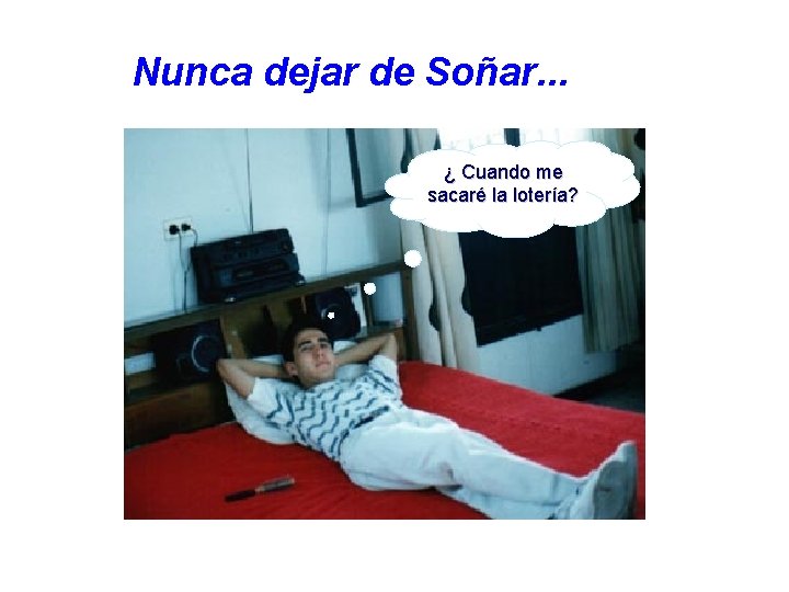 Nunca dejar de Soñar. . . ¿ Cuando me sacaré la lotería? 