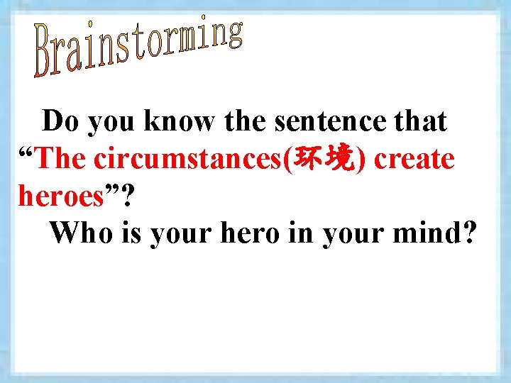 Do you know the sentence that “The circumstances(环境) create heroes”? Who is your hero