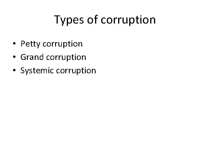 Types of corruption • Petty corruption • Grand corruption • Systemic corruption 