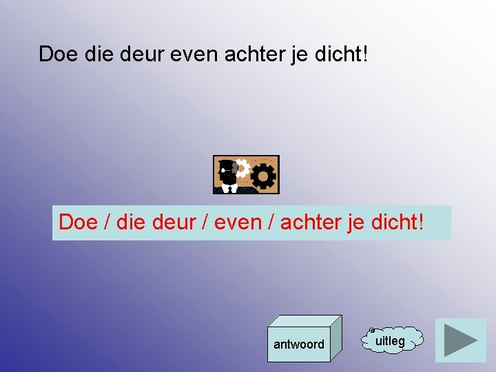 Doe die deur even achter je dicht! Doe / die deur / even /