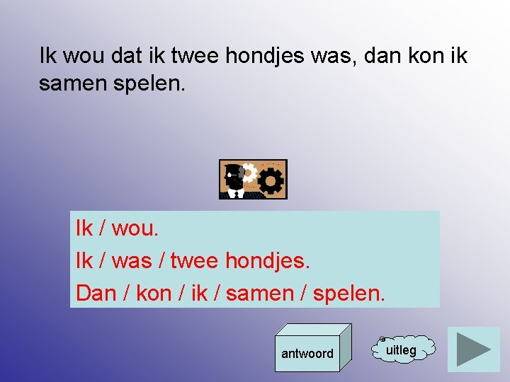 Ik wou dat ik twee hondjes was, dan kon ik samen spelen. Ik /