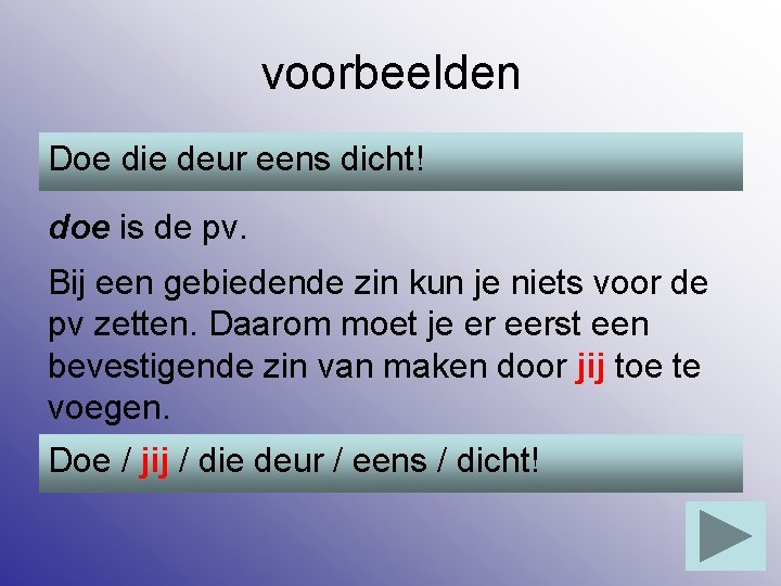 voorbeelden Doe die deur eens dicht! doe is de pv. Bij een gebiedende zin