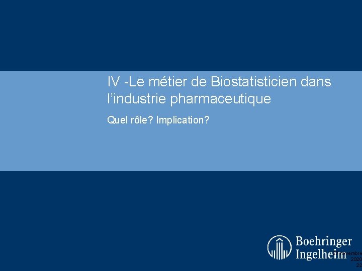 IV -Le métier de Biostatisticien dans l’industrie pharmaceutique Quel rôle? Implication? 27 novembre 2020